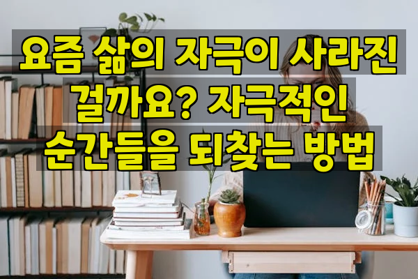 요즘 삶의 자극이 사라진 걸까요? 자극적인 순간들을 되찾는 방법