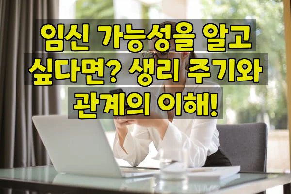 임신 가능성을 알고 싶다면? 생리 주기와 관계의 이해!