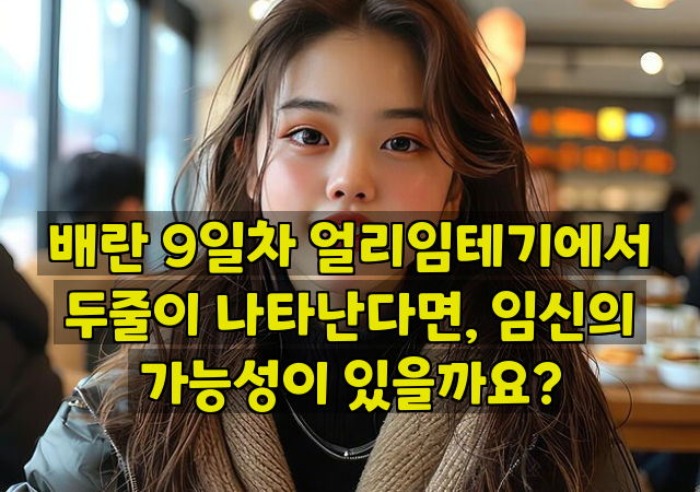 배란 9일차 얼리임테기에서 두줄이 나타난다면, 임신의 가능성이 있을까요?